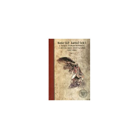 Kościół katolicki w Europie Środkowo-Wschodniej w obliczu dwóch totalitaryzmów (1917-1990) Tom 1