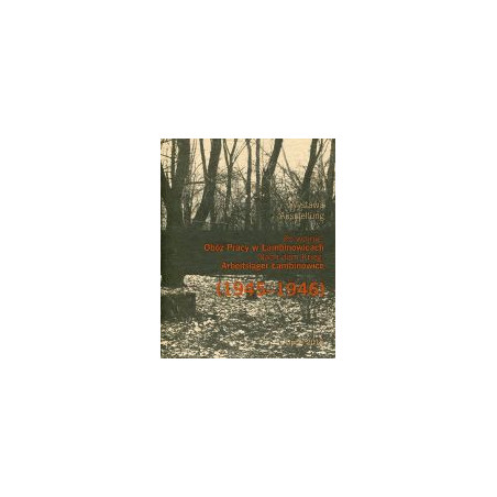 Po wojnie. Obóz Pracy w Łambinowicach (1945–1946)/ Nach dem Krieg. Arbeitslager Łambinowice (1945/46)