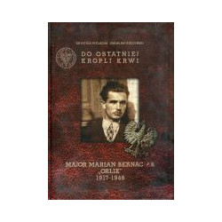 Do ostatniej kropli krwi. Major Marian Bernaciak Orlik 1917–1946