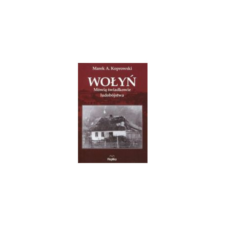 Wołyń Mówią świadkowie ludobójstwa