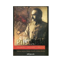 Józef Piłsudski Człowiek-Żołnierz-Polityk