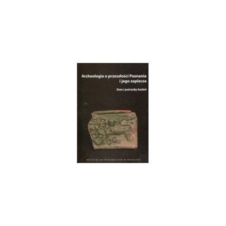Archeologia o przeszłości Poznania i jego zaplecza. Stań i potrzeby badań