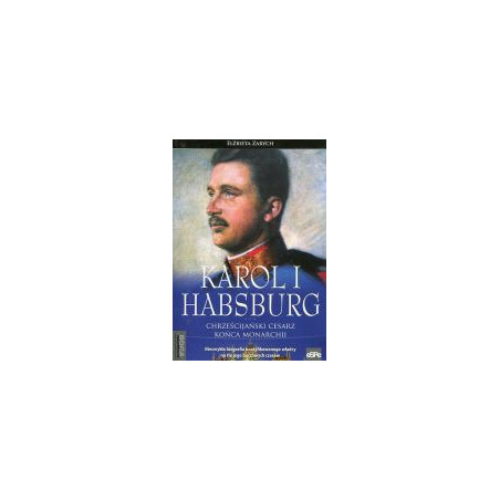 Karol I Habsburg Chrześcijański cesarz końca monarchii