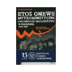 Etos gniewu. Antykomunistyczne organizacje młodzieżowe w Warszawie (1944–1989)