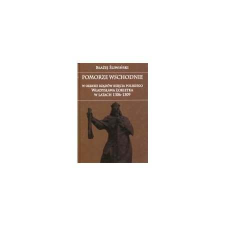 Pomorze Wschodnie w okresie rządów księcia polskiego Władysława Łokietka w latach 1306-1309
