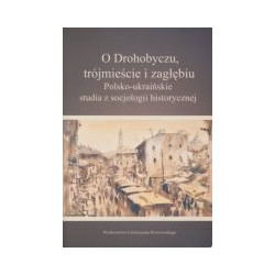 O Drohobyczu, trójmieście i zagłębiu. Polsko-ukraińskie studia z socjologii historycznej