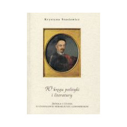 W kręgu polityki i literatury. Źródła i studia o Stanisławie Herakliuszu Lubomirskim