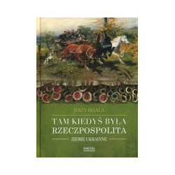 Tam kiedyś była Rzeczpospolita. Ziemie Ukrainne