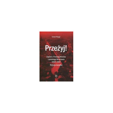 Przeżyj! Zapiski z Festung Breslau i polskiego Wrocławia 1945-1947