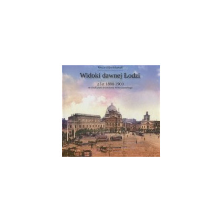 Widoki dawnej Łodzi z lat 1888-1900