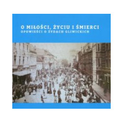 O miłości, życiu i śmierci. Opowieści o Żydach gliwickich