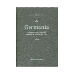 Germania. Niemiecka polityczność na Górnym Śląsku 1871-1945
