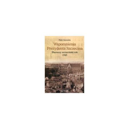 Wspomnienia prezydenta Szczecina. Pierwszy szczeciński rok - 1945