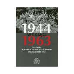 Wyklęci 1944-1963 Żołnierze podziemia niepodległościowego w latach 1944-1963