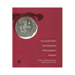 Rzeczpospolita. Obywatelskość. Wolność. Szkice o polskim pisarstwie politycznym XVI wieku
