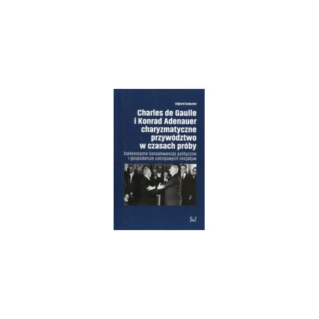 Charles de Gaulle i Konrad Adenauer charyzmatyczne przywództwo w czasach próby