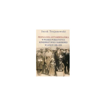 Propaganda antyamerykańska w polskiej publicystyce konserwatywnej i narodowej w latach 1898-1939