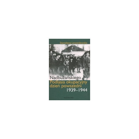 Nadbużańskiego Podlasia okupacyjny dzień powszedni 1939-1944