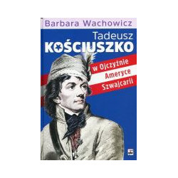 Tadeusz Kościuszko w Ojczyźnie, Ameryce, Szwajcarii
