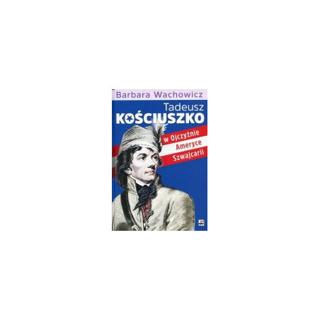 Tadeusz Kościuszko w Ojczyźnie, Ameryce, Szwajcarii