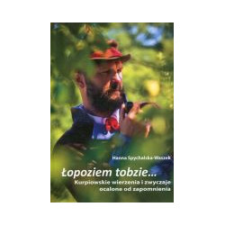 Łopoziem tobzie... Kurpiowskie wierzenia i zwyczaje ocalone od zapomnienia