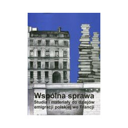Wspólna sprawa. Studia i materiały do dziejów emigracji polskiej we Francji