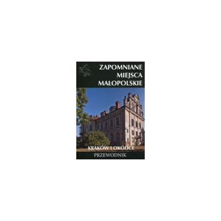 Zapomniane miejsca Małopolskie Tom 1
