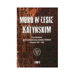 Mord w Lesie Katyńskim. Przesłuchania przed amerykańską komisją Maddena w latach 1951–1952, tom 1