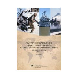 Militarne i pozamilitarne aspekty współczesnego bezpieczeństwa międzynarodowego. Wybrane problemy. T. 1