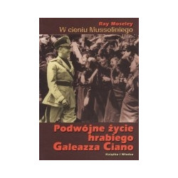 W cieniu Mussoliniego. Podwójne życie hrabiego Galeazza Ciano