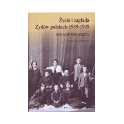 Życie i zagłada Żydów polskich 1939-1945. Relacje świadków