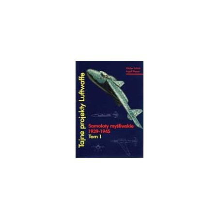 Tajne projekty Luftwaffe. Tom I Samoloty myśliwskie 1939-1945