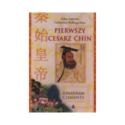 Pierwszy cesarz Chin. Twórca imperium i budowniczy Wielkiego Muru