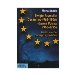 Święte Rzymskie Cesarstwo (962-1806) i dawna Polska (966-1795). Osiem wieków dobrego sąsiedztwa