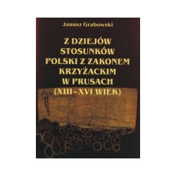 Z dziejów stosunków Polski z Zakonem Krzyżackim w Prusach (XIII-XVI wiek)