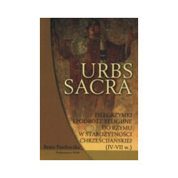 Urbs sacra. Pielgrzymki i podróże religijne do Rzymu w starożytności chrześcijańskiej (IV - VII w.)
