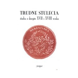 Trudne stulecia. Studia z dziejów XVII i XVIII wieku