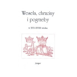 Wesela, chrzciny i pogrzeby w XVI - XVIII wieku. Kultura życia i śmierci