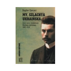 My, szlachta ukraińska... Zarys życia i działalności Wacława Lipińskiego 1882-1914