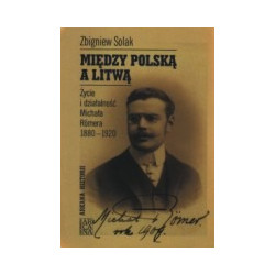 Między Polską a Litwą. Życie i działalność Michała Romera 1880-1920.