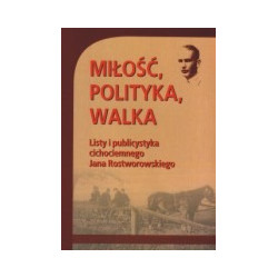 Miłość, polityka, walka. Listy i publicystyka cichociemnego Jana Rostworowskiego.