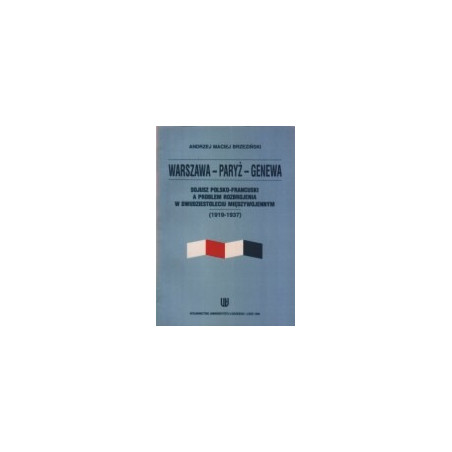 Warszawa - Paryż - Genewa. Sojusz polsko-francuski a problem rozbrojenia w dwudziestoleciu międzywojennym (1919-1937)