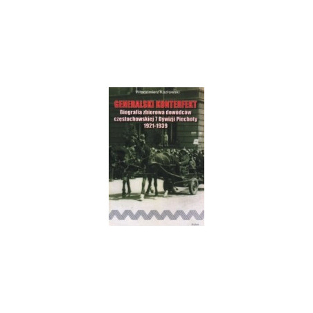 Generalski Konterfekt. Biografia zbiorowa dowódców częstochowskiej 7 Dywizji Piechoty 1921-1939