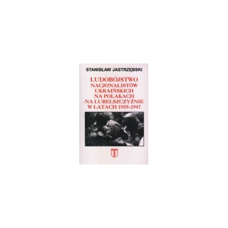 Ludobójstwo nacjonalistów ukraińskich na Polakach na Lubelszczyźnie w latach 1939-1947