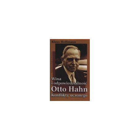 Wina i odpowiedzialność. Otto Hahn. Konflikty uczonego