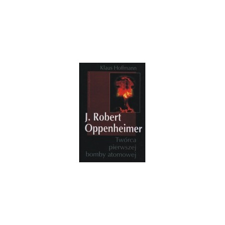 J. Robert Oppenheimer. Twórca pierwszej bomby atomowej