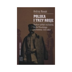 Polska i trzy Rosje. Studium polityki wschodniej Józefa Piłsudskiego (do kwietnia 1920 roku)