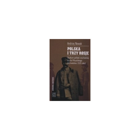 Polska i trzy Rosje. Studium polityki wschodniej Józefa Piłsudskiego (do kwietnia 1920 roku)