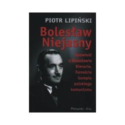 Bolesław Niejasny. Opowieść o Bolesławie Bierucie, Forreście Gumpie polskiego komunizmu.