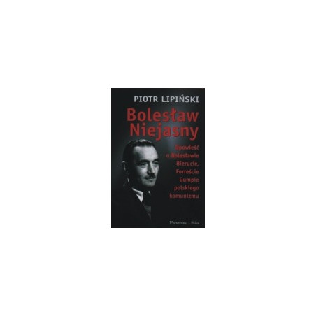 Bolesław Niejasny. Opowieść o Bolesławie Bierucie, Forreście Gumpie polskiego komunizmu.